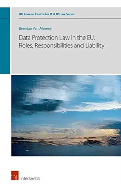 Data Protection Law in the Eu: Roles, Responsibilities and Liability by Brendan Van Alsenoy