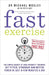 Fast Exercise: The simple secret of high intensity training: get fitter, stronger and better toned in just a few minutes a day by Dr Michael Mosley
