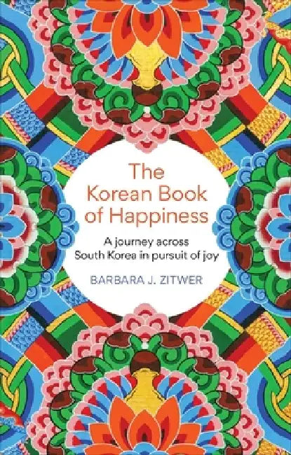 The Korean Book of Happiness: A Journey Across South Korea in Pursuit of Joy by Barbara J. Zitwer