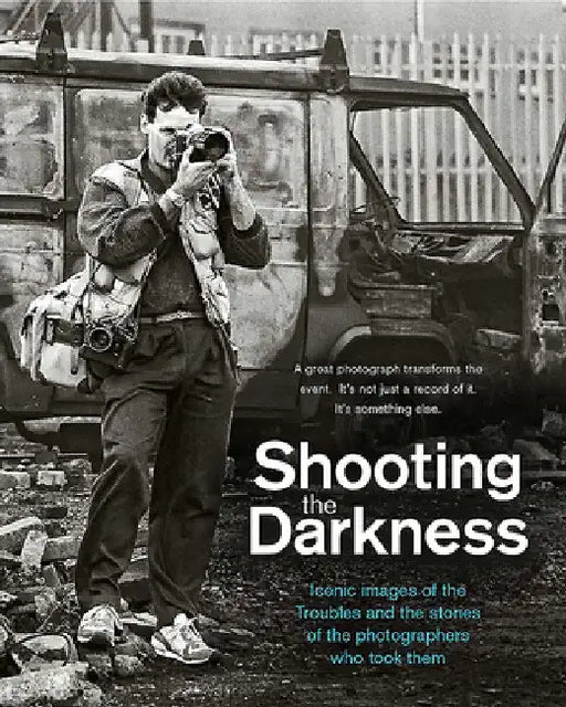 Shooting the Darkness: The Photographers Who Documented the Troubles by Tom Burke