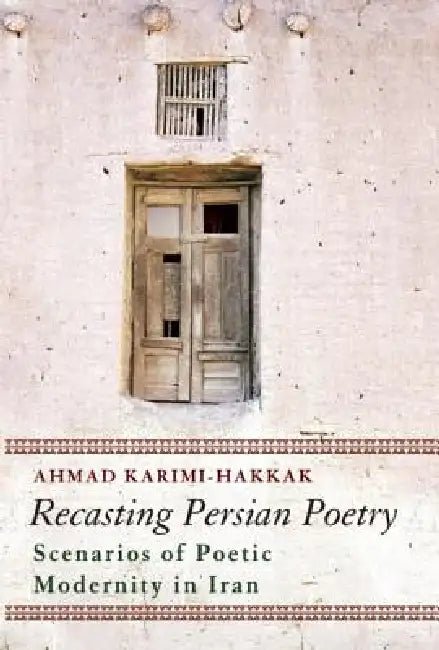 Recasting Persian Poetry: Scenarios of Poetic Modernity in Iran by Ahmad Karimi-Hakkak