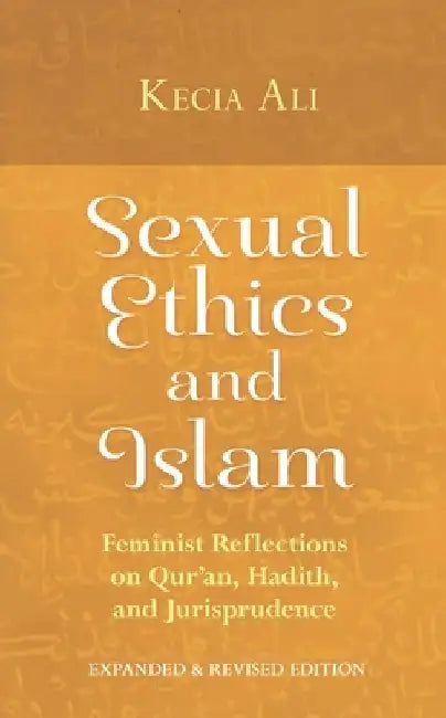 Sexual Ethics and Islam: Feminist Reflections on Qur'an, Hadith and Jurisprudence by Kecia Ali