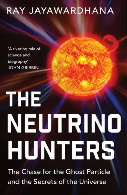 The Neutrino Hunters: The Chase for the Ghost Particle and the Secrets of the Universe by Ray Jayawardhana