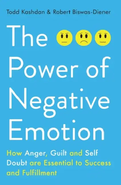 The Power of Negative Emotion: How Anger, Guilt, and Self Doubt are Essential to Success and Fulfillment by Todd Kashdan