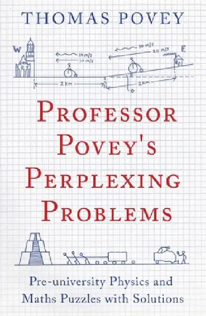 Professor Povey's Perplexing Problems: Pre-University Physics and Maths Puzzles with Solutions by Thomas Povey