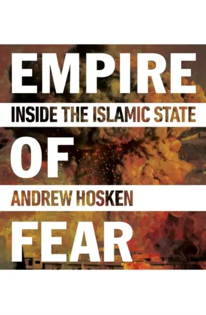 Empire of Fear: Inside the Islamic State by Andrew Hosken