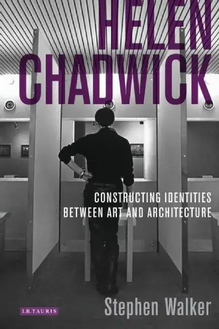 Helen Chadwick: Constructing Identities Between Art and Architecture by Stephen Walker