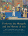 Ferdowsi, the Mongols and the History of Iran: Art, Literature and Culture from Early Islam to Qajar Persia by Robert Hillenbrand