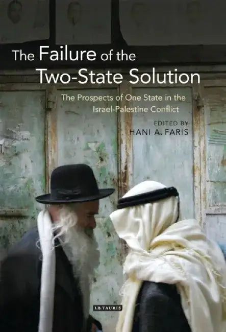 The Failure of the Two-State Solution: The Prospects of One State in the Israel-Palestine Conflict by Hani Faris