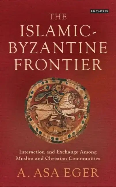 The Islamic-Byzantine Frontier by A. Asa Eger