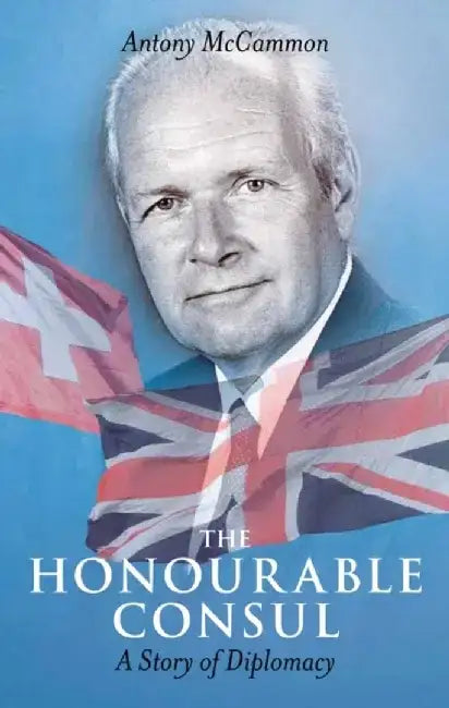The Honourable Consul: A Story of Diplomacy by Antony McCammon