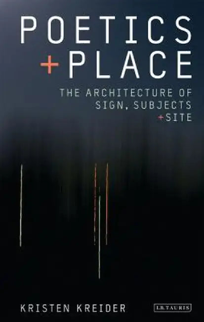 Poetics and Place: The Architecture of Sign, Subjects and Site by Kristen Kreider