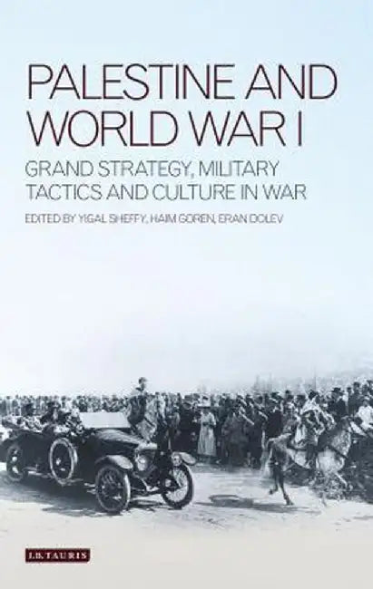 Palestine and World War I: Grand Strategy, Military Tactics and Culture in War by Eran Dolev
