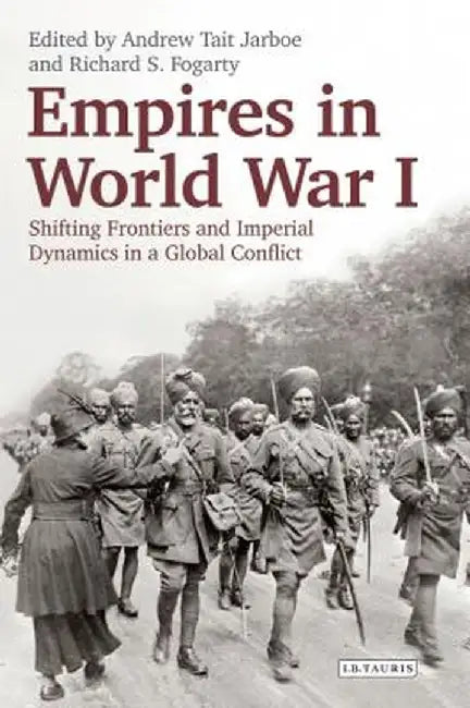 Empires in World War I: Shifting Frontiers and Imperial Dynamics in a Global Conflict by Andrew Jarboe