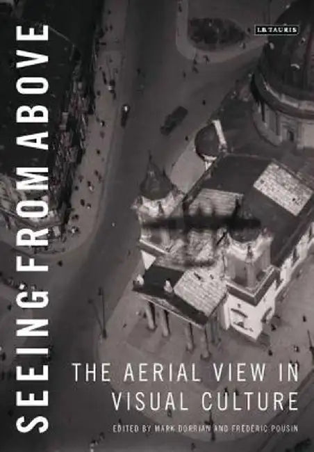 Seeing from Above: The Aerial View in Visual Culture by Mark Dorrian