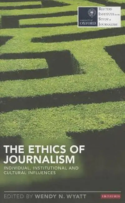 The Ethics of Journalism: Individual, Institutional and Cultural Influences by Wendy Wyatt