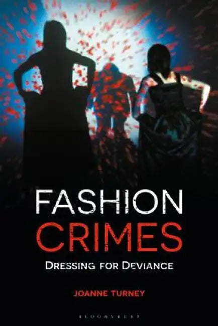 Fashion Crimes: Dressing for Deviance by Joanne Turney