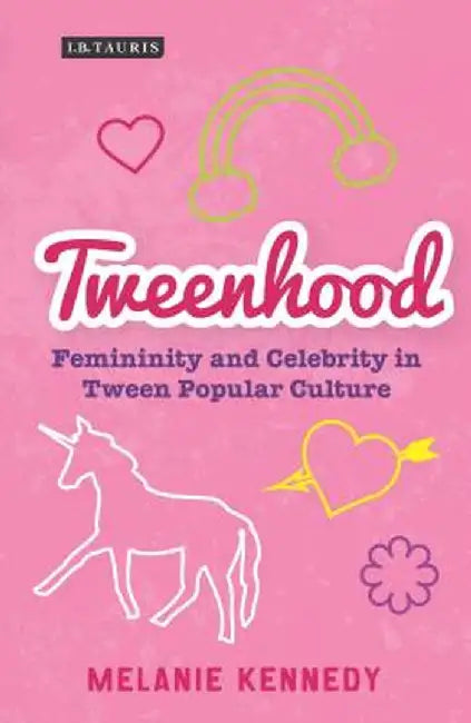 Tweenhood: Femininity and Celebrity in Tween Popular Culture by Melanie Kennedy