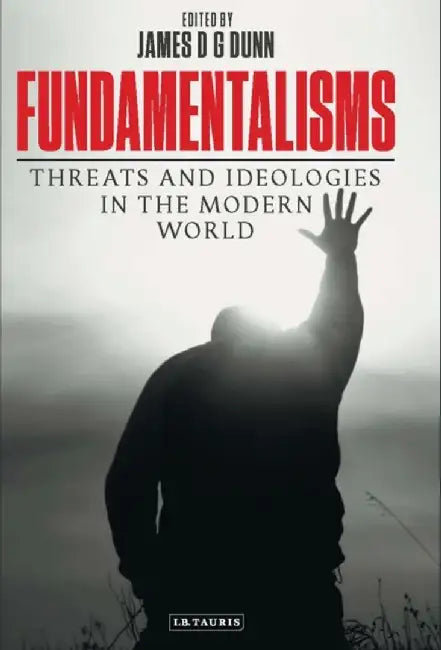 Fundamentalisms: Threats and Ideologies in the Modern World by James D. G. Dunn