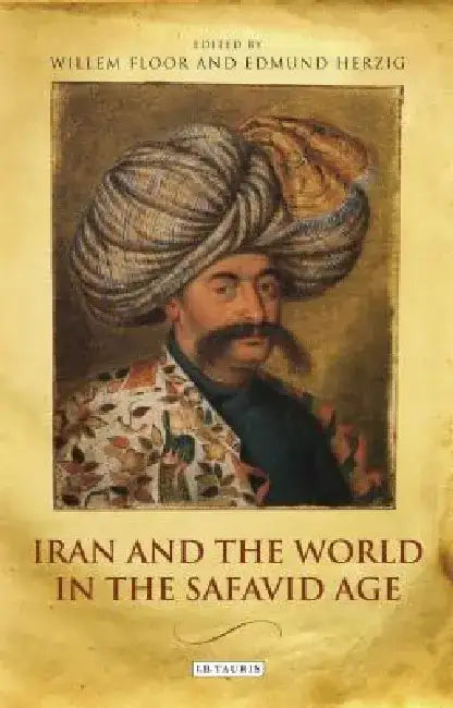 Iran and the World in the Safavid Age by Willem Floor