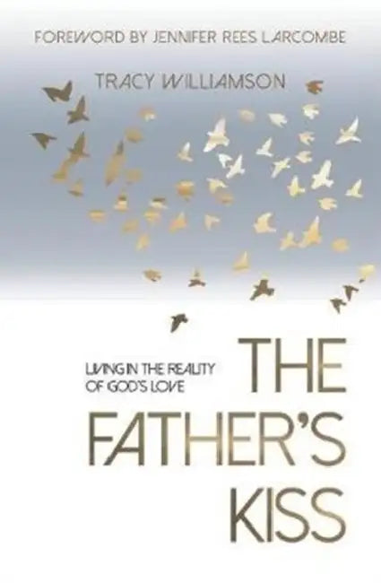 The Father's Kiss: Living in the Reality of God's Love by Tracy Williamson