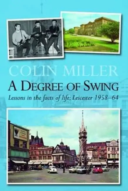 A Degree of Swing: Lessons in the Facts of Life; Leicester 1958-64 by Colin Miller