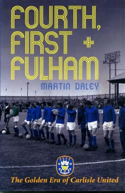 The Golden Era of Carlisle United Fourth, First + Fulham by Martin Daley