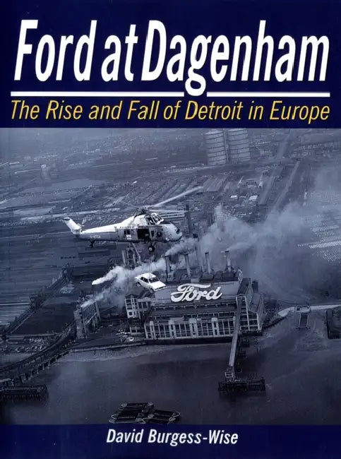 Ford at Dagenham: The Rise and Fall of Detroit by David Burgess-Wise