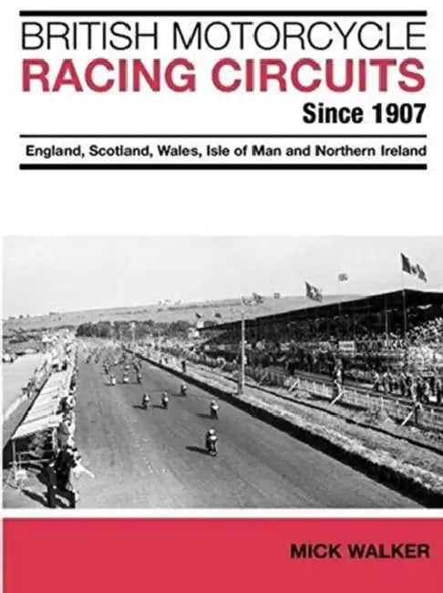 British Motorcycle Racing Circuits Since 1907.: England, Scotland, Wales, Isle of Man and Northern Ireland by Mick Walker