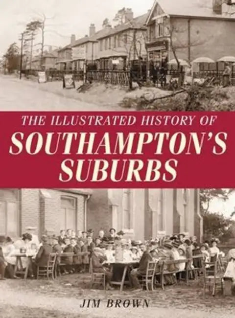 The Illustrated History of Southampton Suburbs by Jim Brown