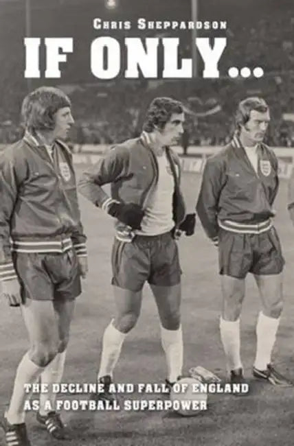 If Only...the Decline and Fall of England as a Major Football Superpower