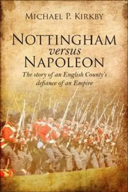 Nottingham versus Napoleon: The Story of an English County's Defiance of an Empire by Michael Kirkby
