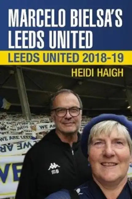 Marcelo Bielsa's Leeds United: Leeds United 2018-19 by Heidi Haigh