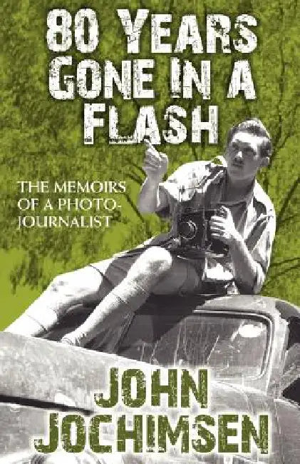 80 Years Gone In A Flash - The Memoirs of a Photojournalist by John Jochimsen