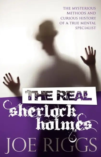 The Real Sherlock Holmes: The Mysterious Methods and Curious History of a True Mental Specialist by Joe Riggs