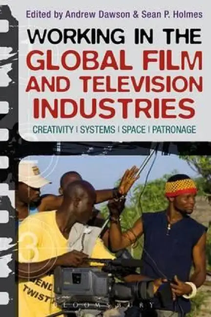 Working in the Global Film and Television Industries: Creativity, Systems, Space, Patronage by Andrew Dawson