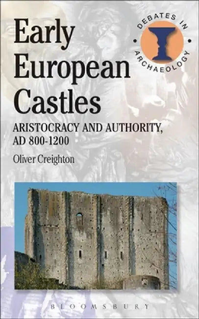 Early European Castles: Aristocracy and Authority, Ad 800-1200 by Oliver Creighton