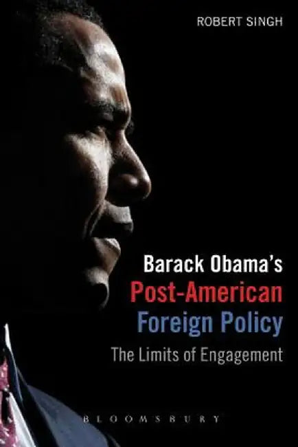 Barack Obama's Post-American Foreign Policy: The Limits of Engagement by Robert Singh
