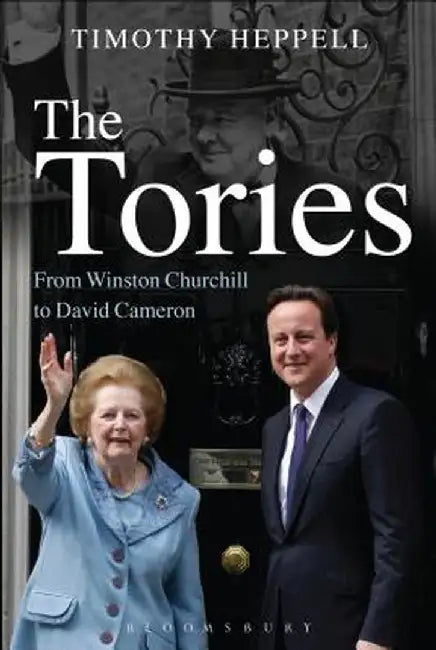 The Tories: From Winston Churchill to David Cameron by Timothy Heppell