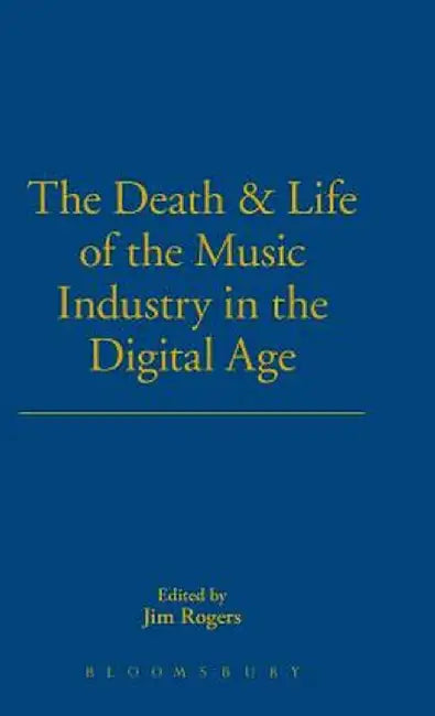 The Death and Life of the Music Industry in the Digital Age by Jim Rogers