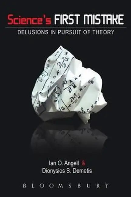 Science's First Mistake: Delusions in Pursuit of Theory by Ian O. Angell