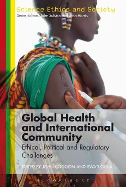 Global Health and International Community: Ethical, Political and Regulatory Challenges by John Coggon
