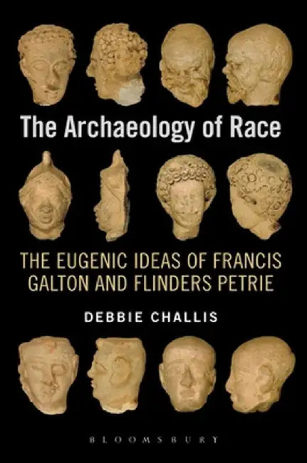 The Archaeology of Race: The Eugenic Ideas of Francis Galton and Flinders Petrie by Debbie Challis