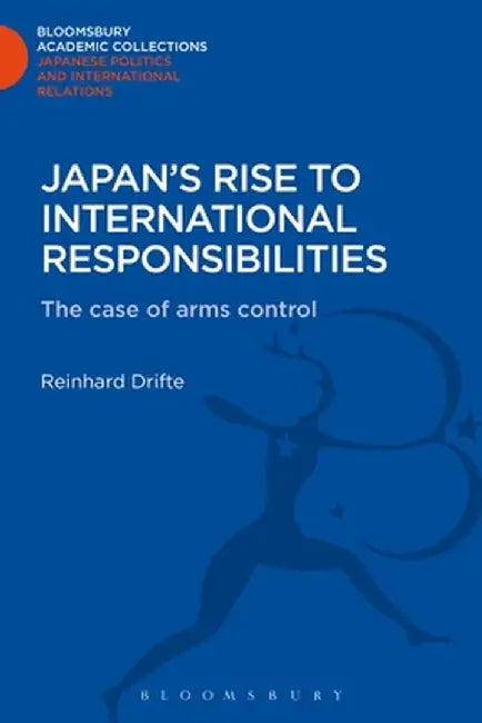 Japan's Rise to International Responsibilities: The Case of Arms Control by Reinhard Drifte