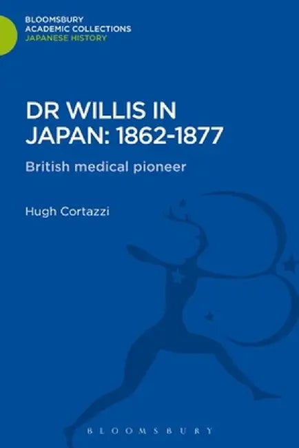 Dr Willis in Japan: 1862-1877: British Medical Pioneer by Hugh Cortazzi