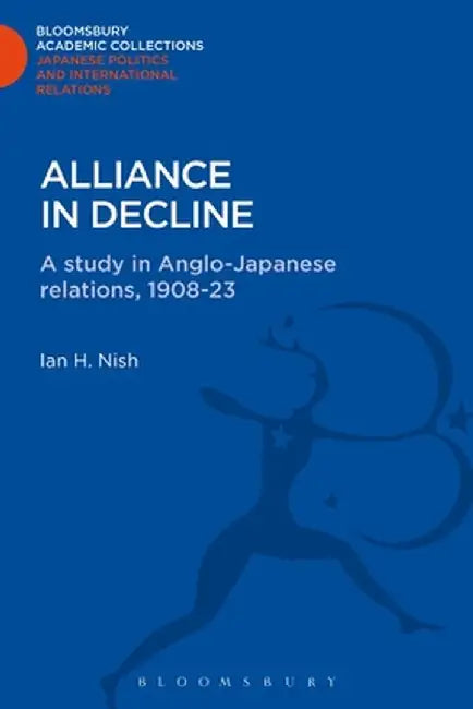 Alliance in Decline: A Study of Anglo-Japanese Relations, 1908-23 by Ian Nish