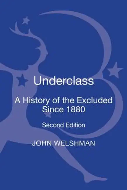 Underclass: A History of the Excluded Since 1880 by John Welshman