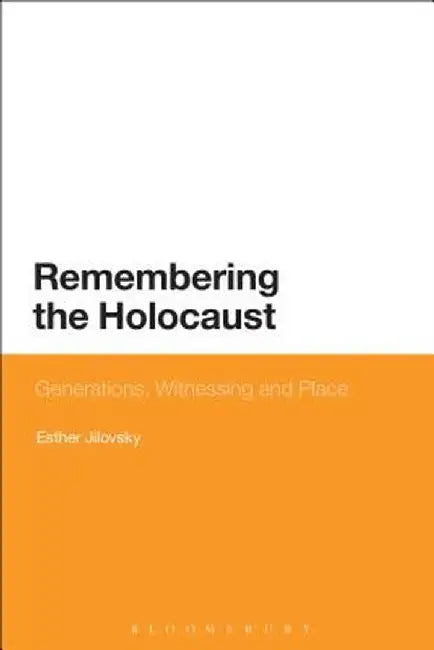 Remembering the Holocaust: Generations, Witnessing and Place by Esther Jilovsky