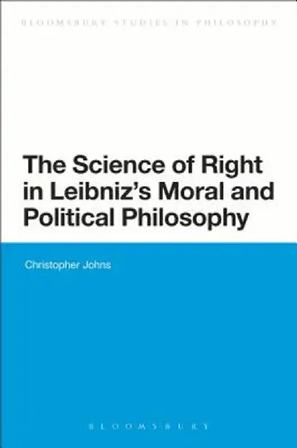 The Science of Right in Leibniz's Moral and Political Philosophy: The Science of Right by Christopher Johns