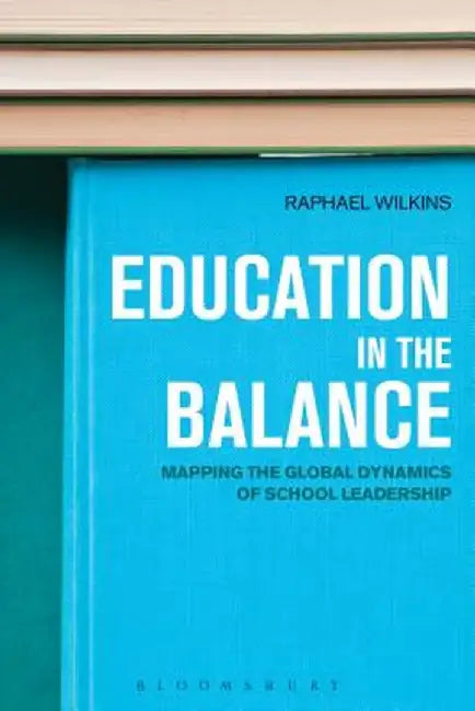 Education in the Balance: Mapping the Global Dynamics of School Leadership by Raphael Wilkins